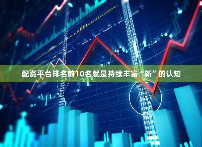 配资平台排名前10名就是持续丰富“新”的认知