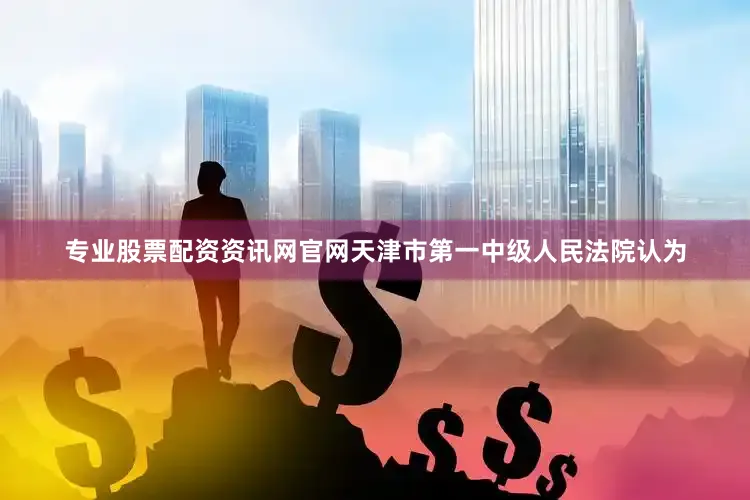 专业股票配资资讯网官网天津市第一中级人民法院认为