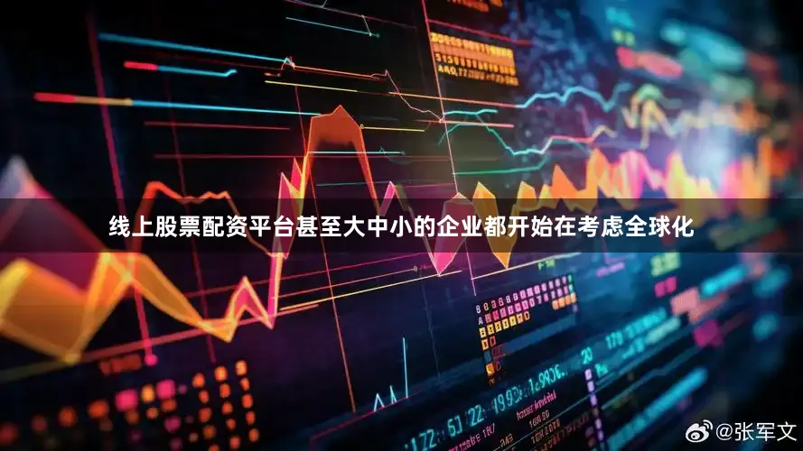 线上股票配资平台甚至大中小的企业都开始在考虑全球化