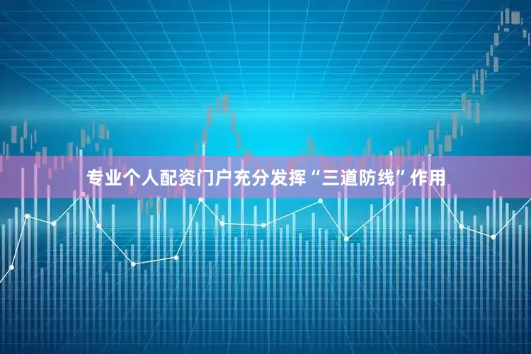 专业个人配资门户充分发挥“三道防线”作用