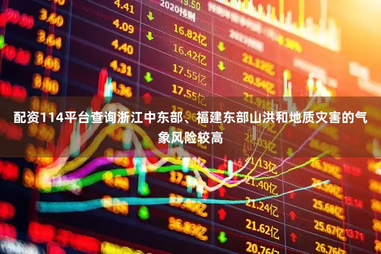 配资114平台查询浙江中东部、福建东部山洪和地质灾害的气象风险较高