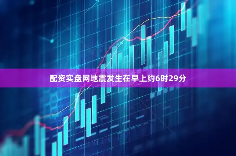 配资实盘网地震发生在早上约6时29分
