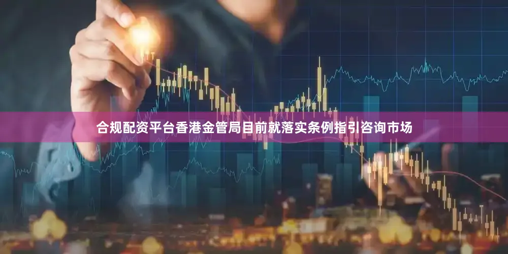 合规配资平台香港金管局目前就落实条例指引咨询市场