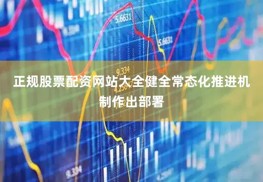正规股票配资网站大全健全常态化推进机制作出部署