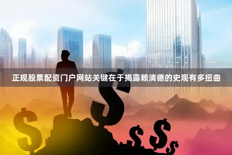 正规股票配资门户网站关键在于揭露赖清德的史观有多扭曲