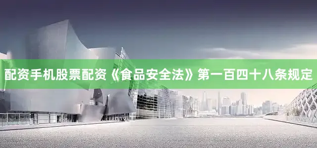 配资手机股票配资《食品安全法》第一百四十八条规定