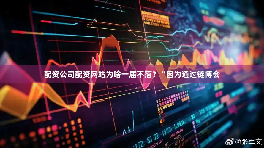 配资公司配资网站为啥一届不落？“因为通过链博会