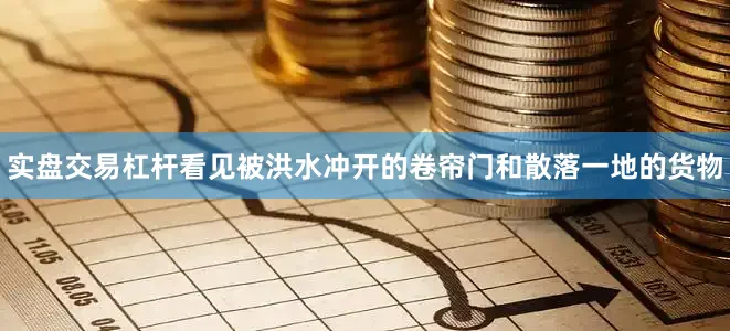 实盘交易杠杆看见被洪水冲开的卷帘门和散落一地的货物