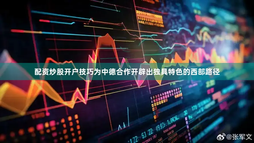 配资炒股开户技巧为中德合作开辟出独具特色的西部路径