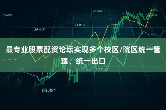 最专业股票配资论坛实现多个校区/院区统一管理、统一出口