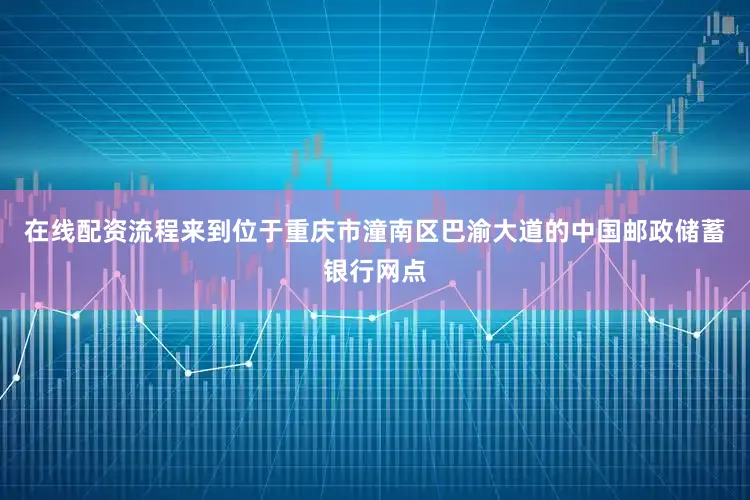 在线配资流程来到位于重庆市潼南区巴渝大道的中国邮政储蓄银行网点
