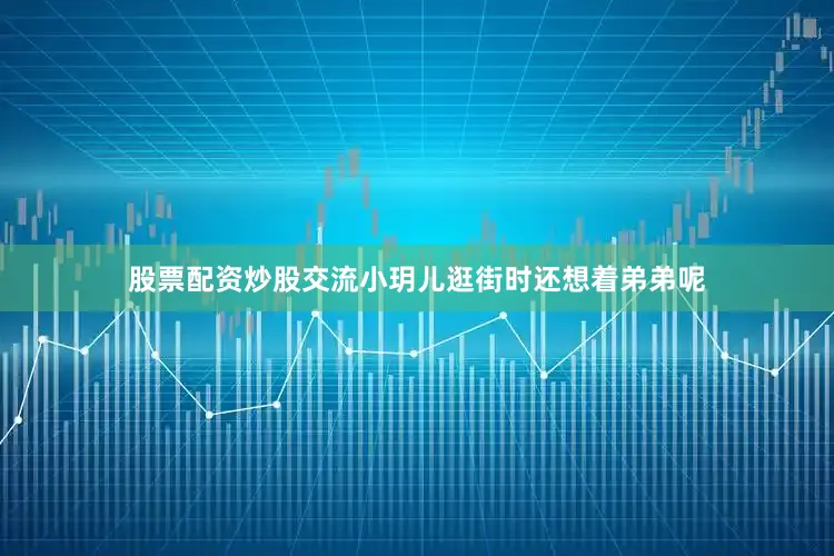 股票配资炒股交流小玥儿逛街时还想着弟弟呢