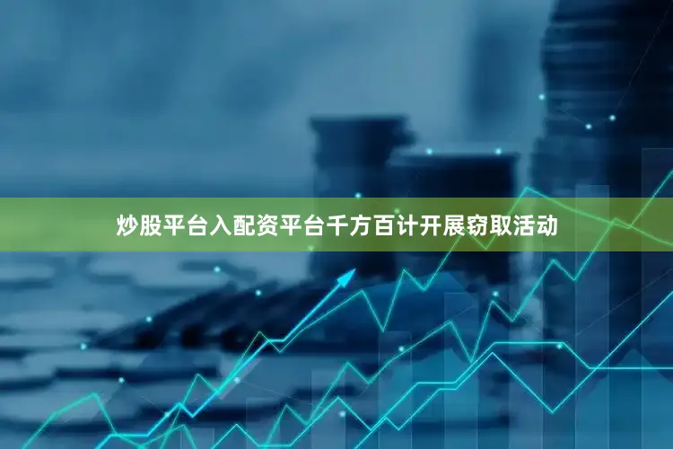炒股平台入配资平台千方百计开展窃取活动