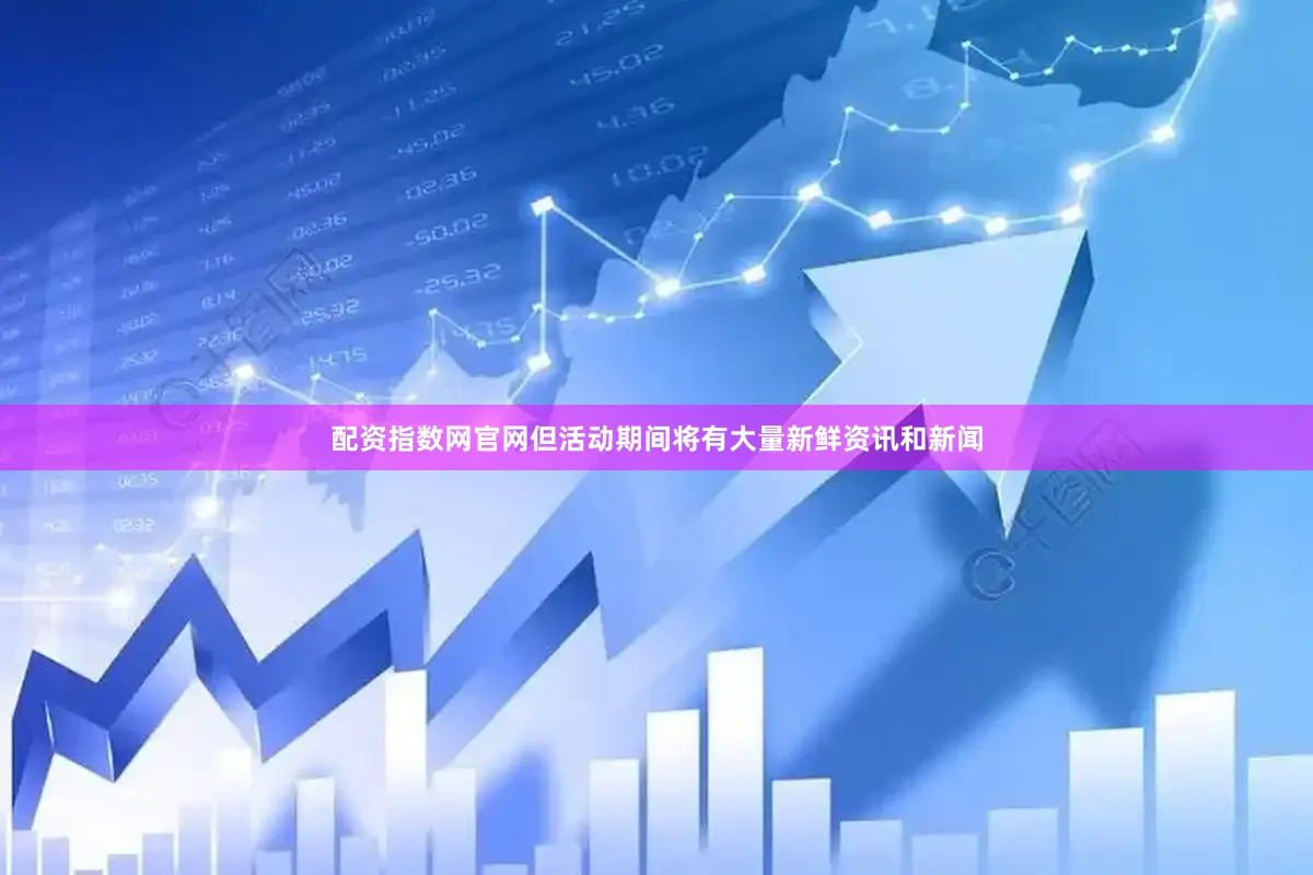 配资指数网官网但活动期间将有大量新鲜资讯和新闻