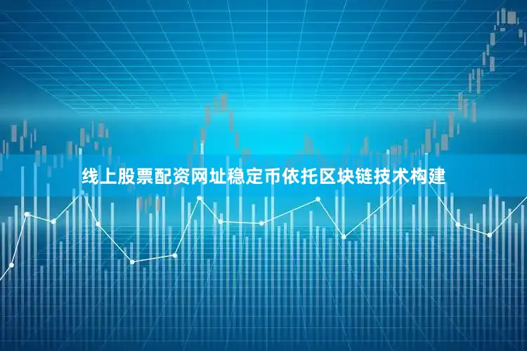 线上股票配资网址稳定币依托区块链技术构建