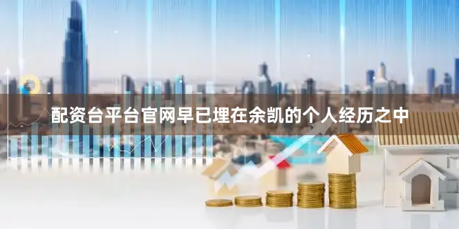 配资台平台官网早已埋在余凯的个人经历之中