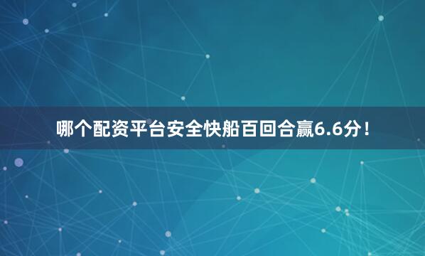 哪个配资平台安全快船百回合赢6.6分！
