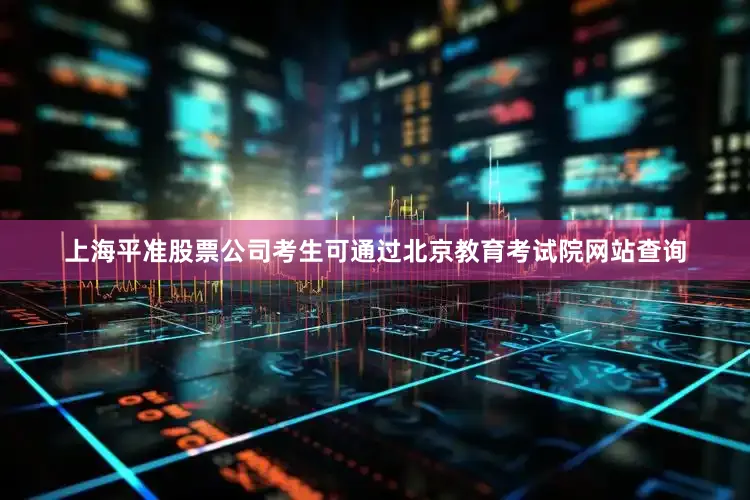 上海平准股票公司考生可通过北京教育考试院网站查询