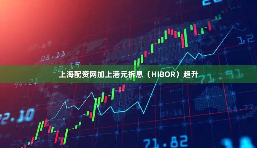 上海配资网加上港元拆息（HIBOR）趋升