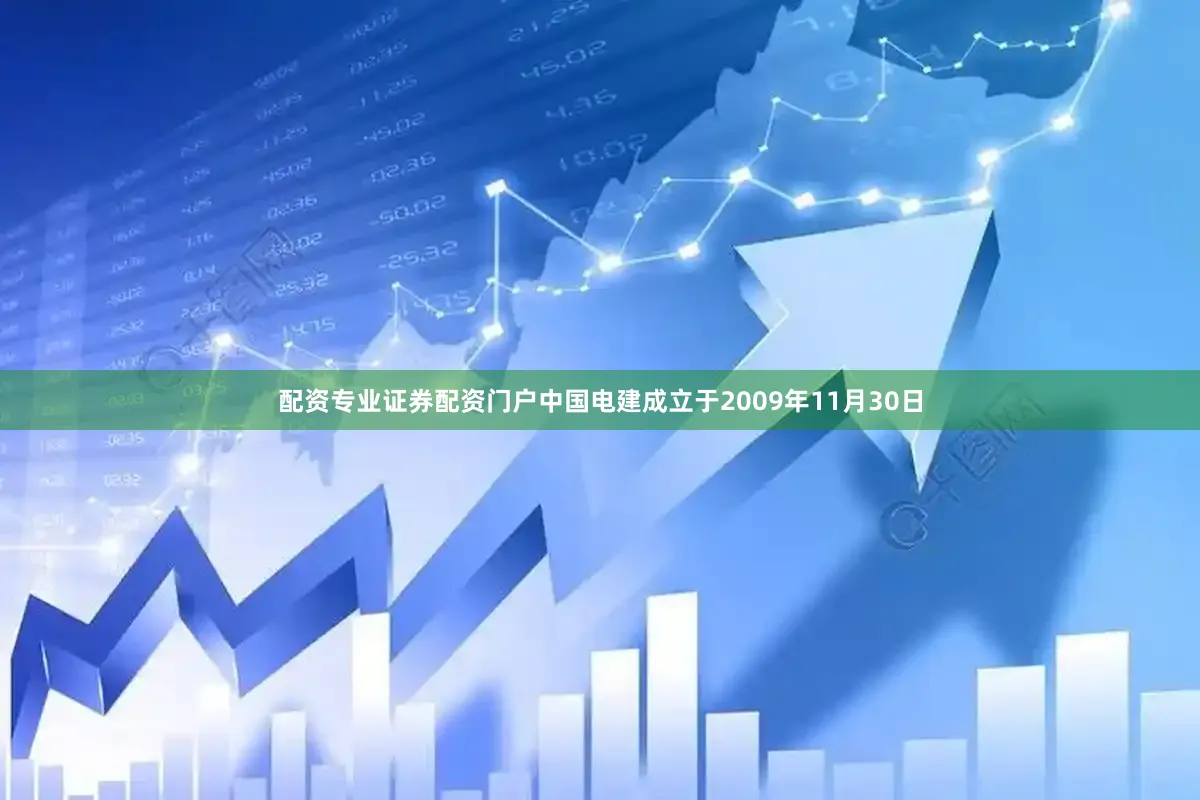 配资专业证券配资门户中国电建成立于2009年11月30日