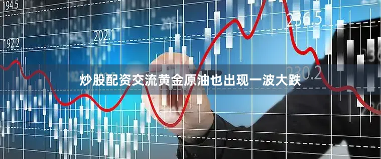 炒股配资交流黄金原油也出现一波大跌