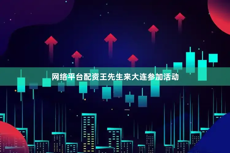 网络平台配资王先生来大连参加活动