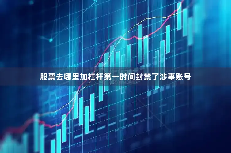 股票去哪里加杠杆第一时间封禁了涉事账号