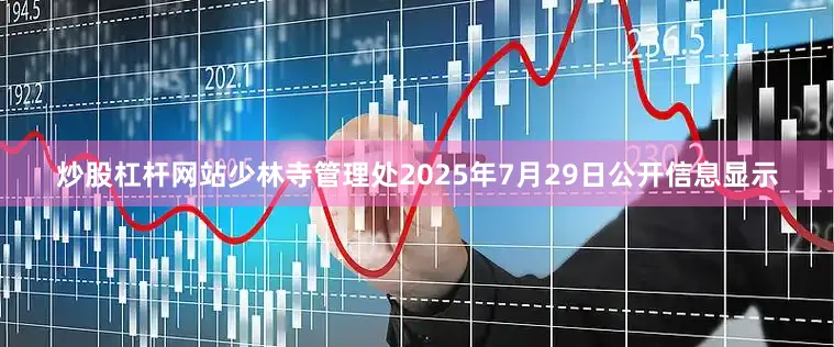 炒股杠杆网站少林寺管理处2025年7月29日公开信息显示