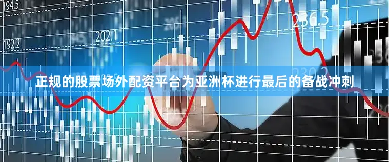 正规的股票场外配资平台为亚洲杯进行最后的备战冲刺