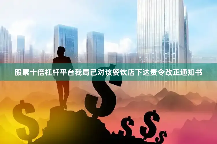 股票十倍杠杆平台我局已对该餐饮店下达责令改正通知书