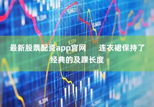 最新股票配资app官网      连衣裙保持了经典的及踝长度