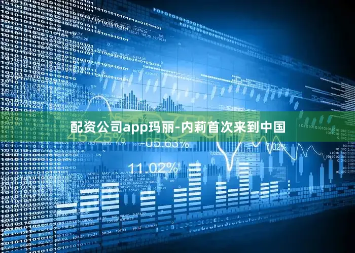 配资公司app玛丽-内莉首次来到中国