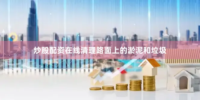 炒股配资在线清理路面上的淤泥和垃圾