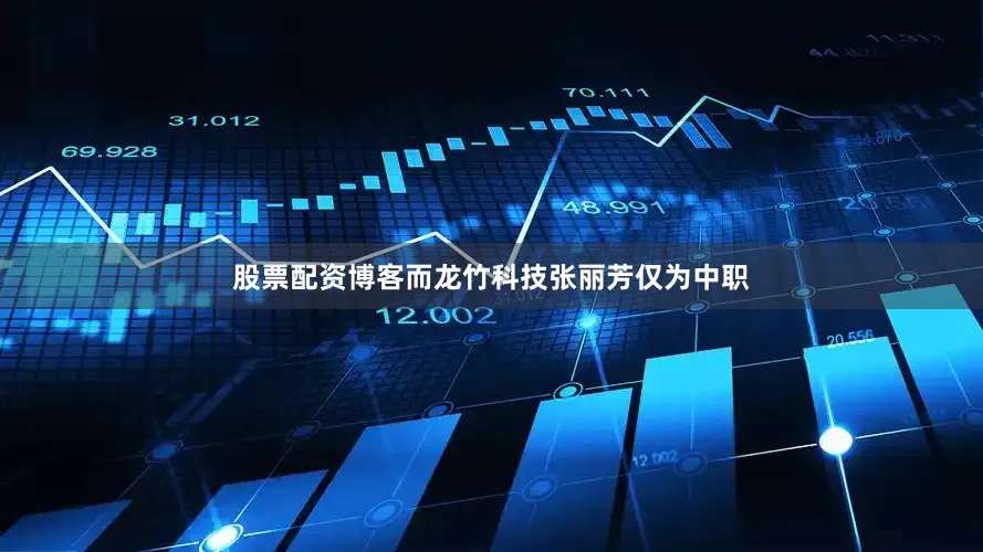 股票配资博客而龙竹科技张丽芳仅为中职
