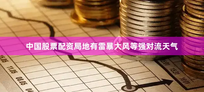 中国股票配资局地有雷暴大风等强对流天气