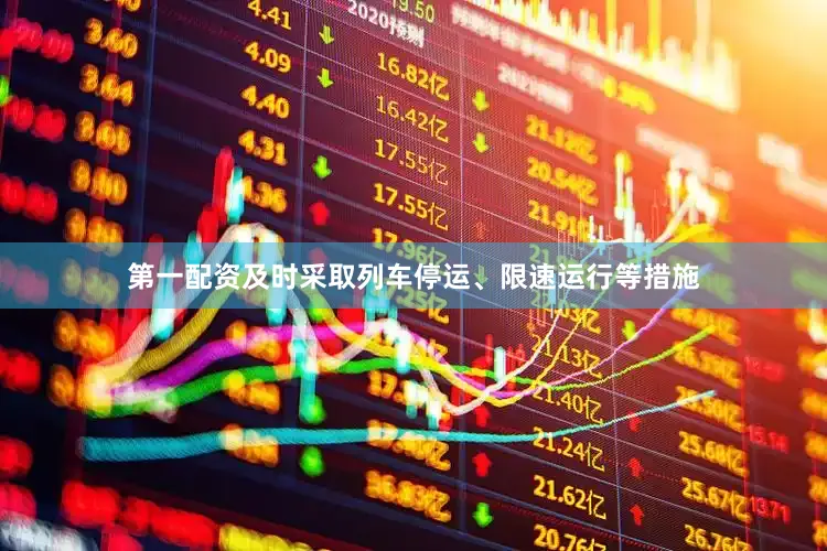 第一配资及时采取列车停运、限速运行等措施
