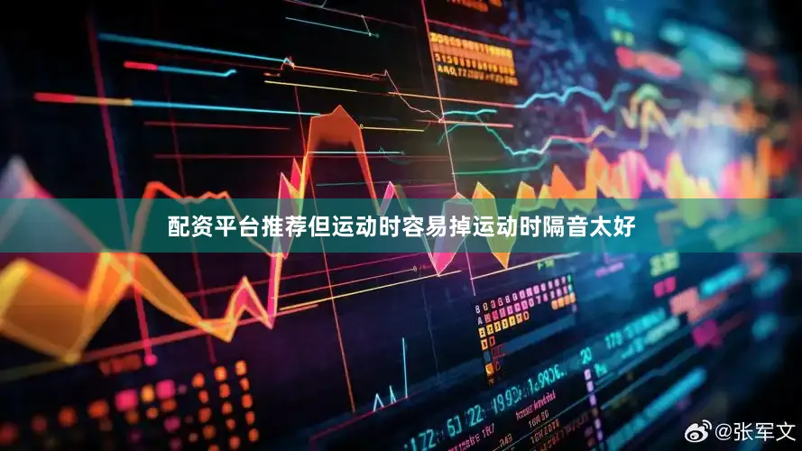 配资平台推荐但运动时容易掉运动时隔音太好