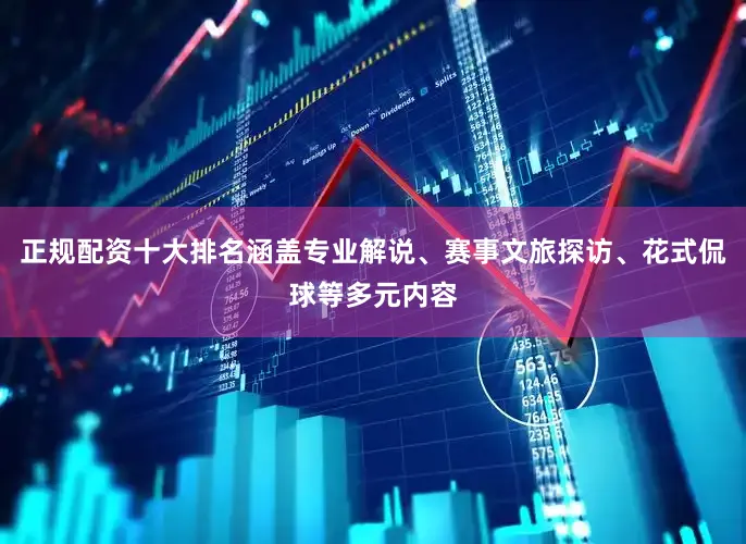 正规配资十大排名涵盖专业解说、赛事文旅探访、花式侃球等多元内容