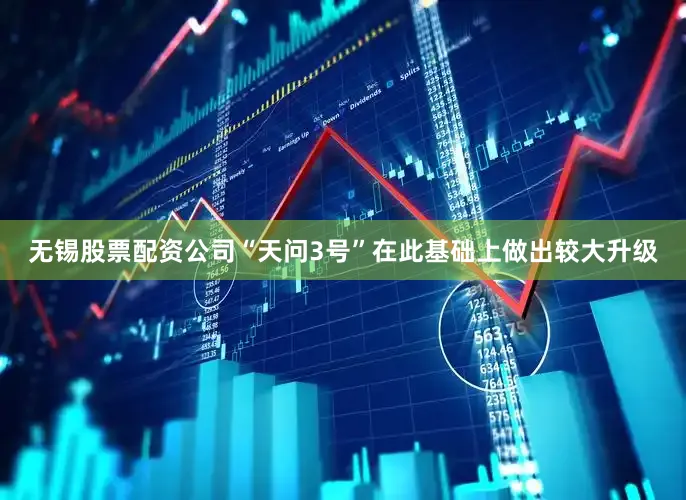 无锡股票配资公司“天问3号”在此基础上做出较大升级