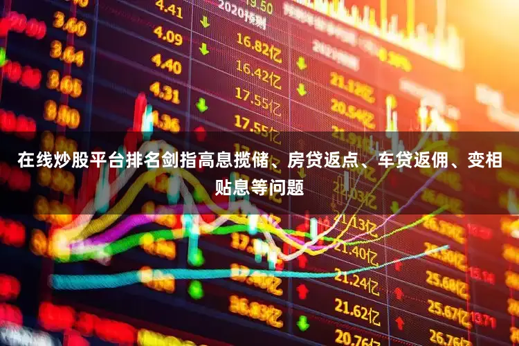 在线炒股平台排名剑指高息揽储、房贷返点、车贷返佣、变相贴息等问题