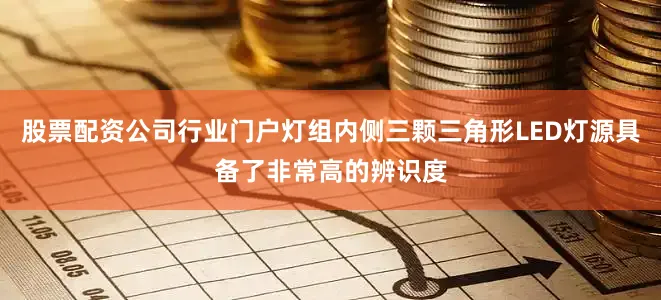 股票配资公司行业门户灯组内侧三颗三角形LED灯源具备了非常高的辨识度