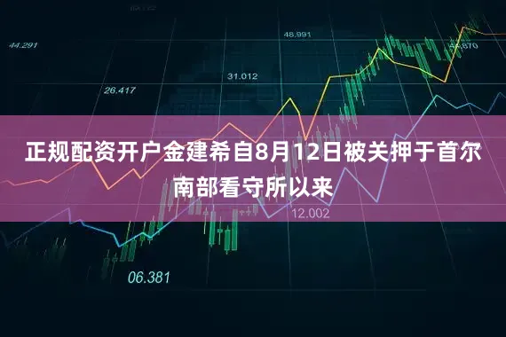 正规配资开户金建希自8月12日被关押于首尔南部看守所以来