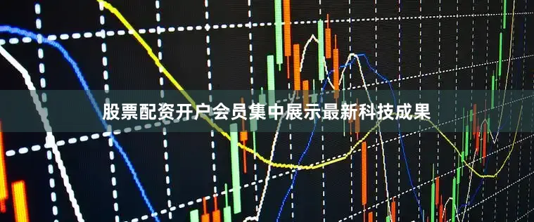 股票配资开户会员集中展示最新科技成果