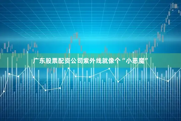 广东股票配资公司紫外线就像个“小恶魔”