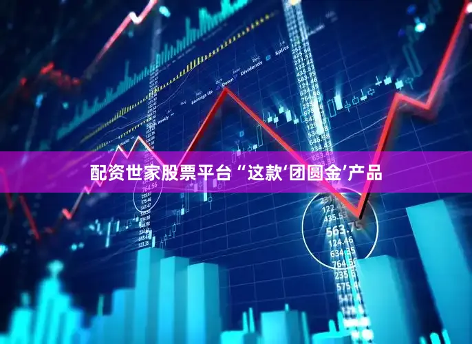 配资世家股票平台“这款‘团圆金’产品