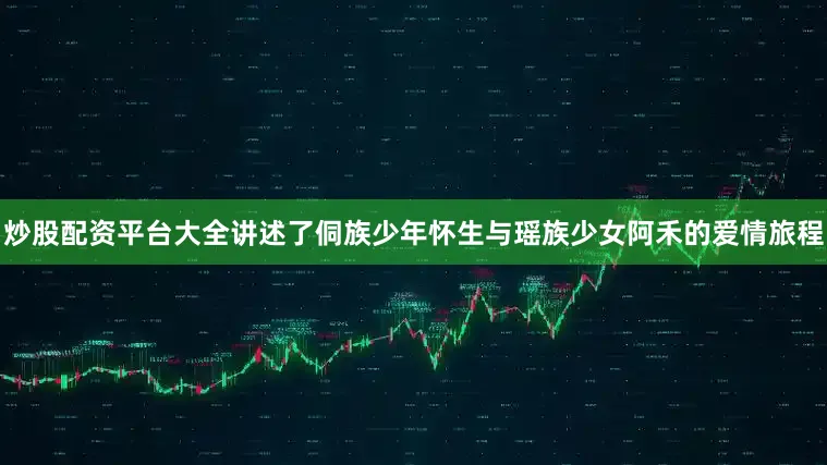 炒股配资平台大全讲述了侗族少年怀生与瑶族少女阿禾的爱情旅程