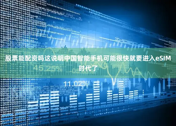 股票能配资吗这说明中国智能手机可能很快就要进入eSIM时代了
