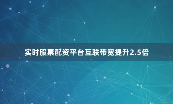 实时股票配资平台互联带宽提升2.5倍