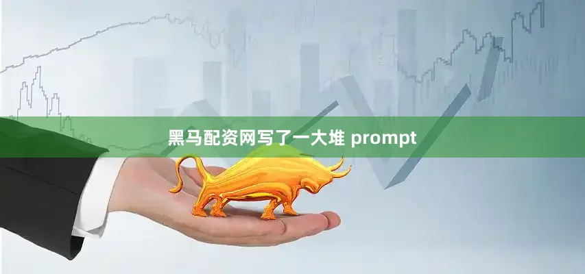 黑马配资网写了一大堆 prompt