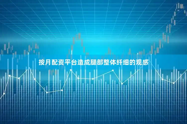 按月配资平台造成腿部整体纤细的观感